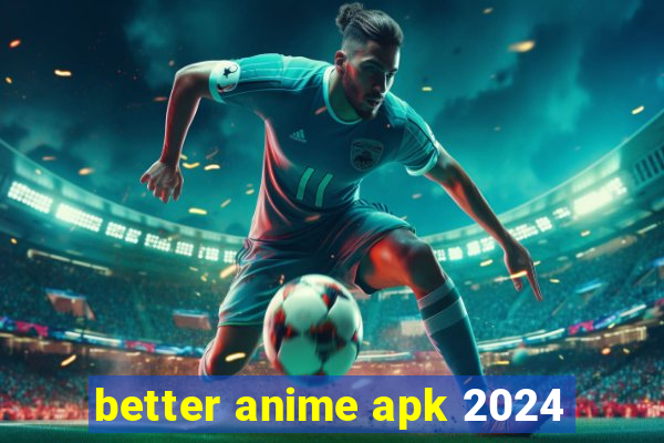 better anime apk 2024